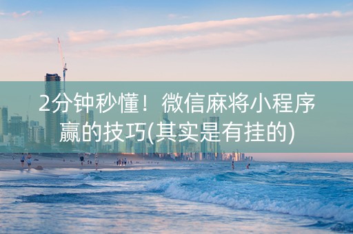 小程序微乐安徽麻将助赢技巧(揭秘微信里赢的秘诀)